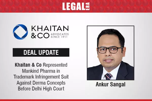 Khaitan & Co Represented Mankind Pharma In Trademark Infringement Suit Against Derma Concepts Before Delhi High Court