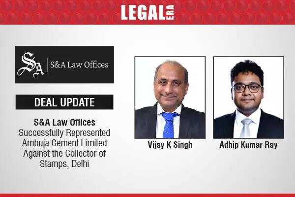 S&A Law Offices Successfully Represented Ambuja Cement Limited Against The Collector Of Stamps, Delhi