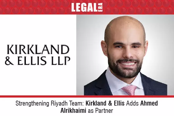 Strengthening Riyadh Team: Kirkland & Ellis Adds Ahmed Alrikhaimi As Partner