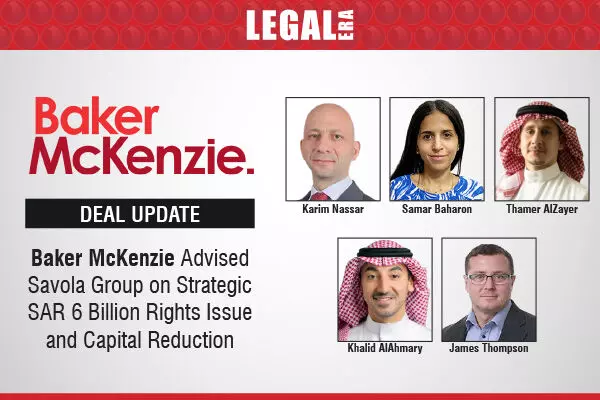 Baker McKenzie Advised Savola Group On Strategic SAR 6 Billion Rights Issue And Capital Reduction